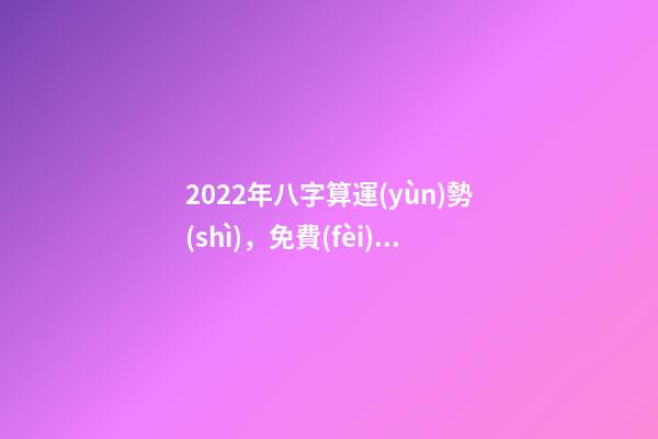2022年八字算運(yùn)勢(shì)，免費(fèi)算2022 年個(gè)人運(yùn)程 免費(fèi)算2022年婚姻運(yùn)，免費(fèi)測(cè)算婚姻八字-第1張-觀點(diǎn)-玄機(jī)派
